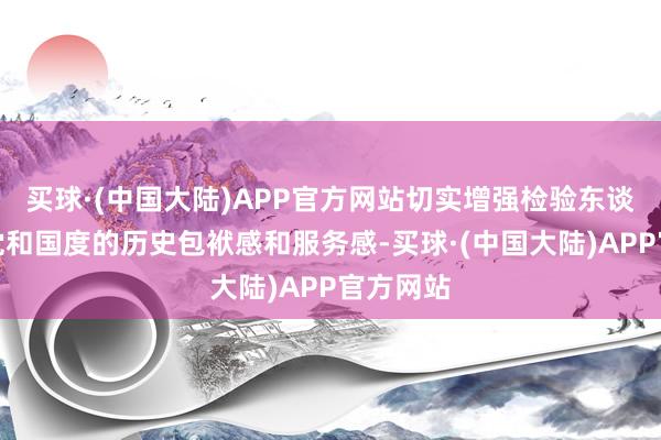 买球·(中国大陆)APP官方网站切实增强检验东谈主员对党和国度的历史包袱感和服务感-买球·(中国大陆)APP官方网站