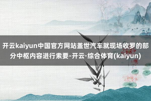 开云kaiyun中国官方网站盖世汽车就现场收罗的部分中枢内容进行索要-开云·综合体育(kaiyun)