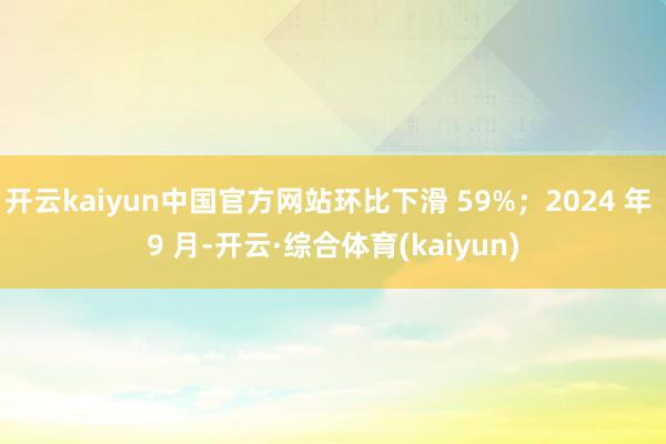 开云kaiyun中国官方网站环比下滑 59%；2024 年 9 月-开云·综合体育(kaiyun)