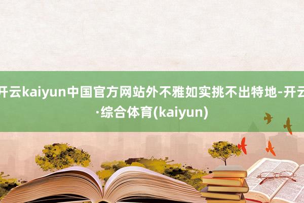 开云kaiyun中国官方网站外不雅如实挑不出特地-开云·综合体育(kaiyun)