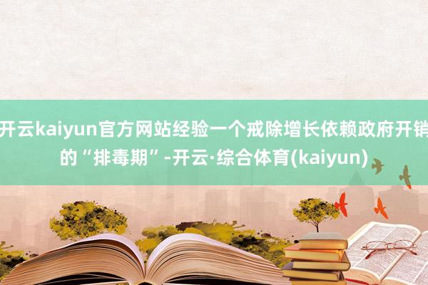 开云kaiyun官方网站经验一个戒除增长依赖政府开销的“排毒期”-开云·综合体育(kaiyun)