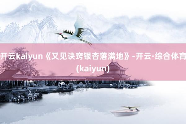 开云kaiyun《又见诀窍银杏落满地》-开云·综合体育(kaiyun)