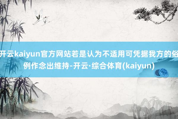 开云kaiyun官方网站若是认为不适用可凭据我方的俗例作念出维持-开云·综合体育(kaiyun)
