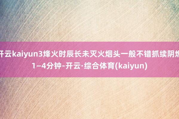开云kaiyun3烽火时辰长未灭火烟头一般不错抓续阴燃1—4分钟-开云·综合体育(kaiyun)