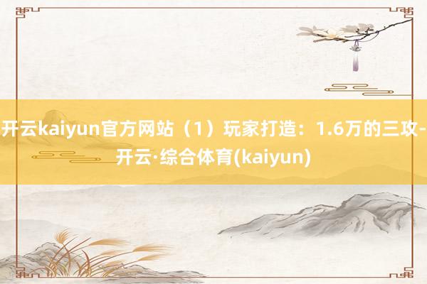 开云kaiyun官方网站（1）玩家打造：1.6万的三攻-开云·综合体育(kaiyun)