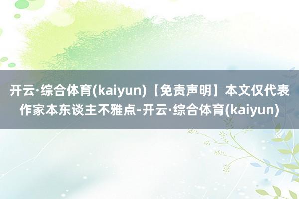 开云·综合体育(kaiyun)【免责声明】本文仅代表作家本东谈主不雅点-开云·综合体育(kaiyun)