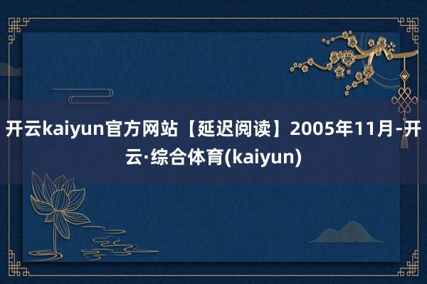 开云kaiyun官方网站【延迟阅读】2005年11月-开云·综合体育(kaiyun)