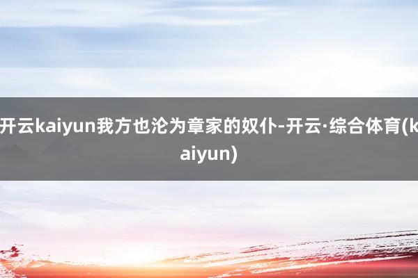 开云kaiyun我方也沦为章家的奴仆-开云·综合体育(kaiyun)