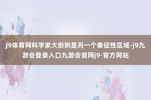 J9体育网科学家大街则是另一个象征性区域-j9九游会登录入口九游会官网j9·官方网站