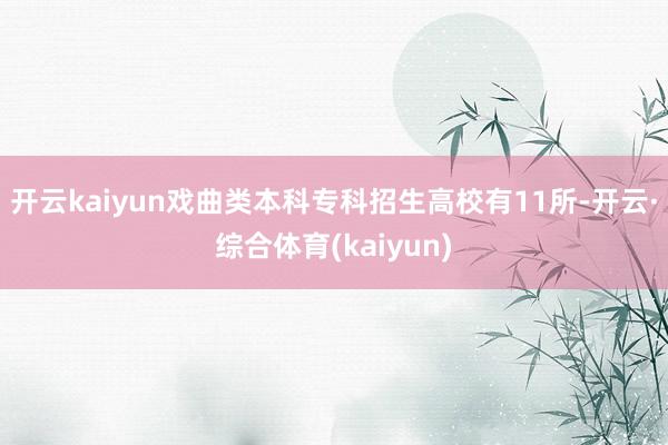 开云kaiyun戏曲类本科专科招生高校有11所-开云·综合体育(kaiyun)
