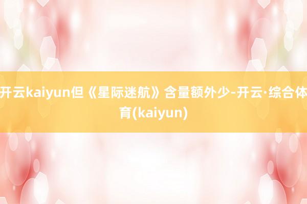开云kaiyun但《星际迷航》含量额外少-开云·综合体育(kaiyun)