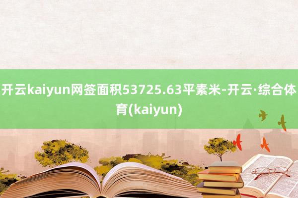 开云kaiyun网签面积53725.63平素米-开云·综合体育(kaiyun)