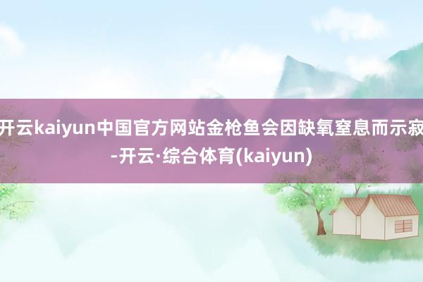 开云kaiyun中国官方网站金枪鱼会因缺氧窒息而示寂-开云·综合体育(kaiyun)