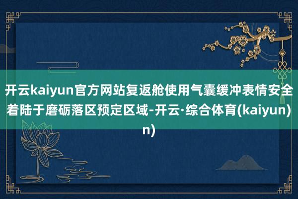开云kaiyun官方网站复返舱使用气囊缓冲表情安全着陆于磨砺落区预定区域-开云·综合体育(kaiyun)