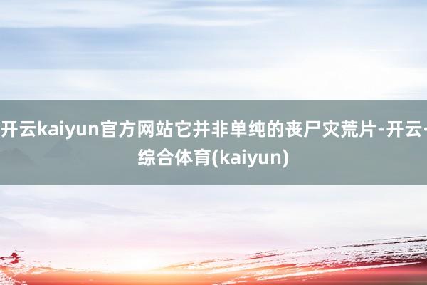 开云kaiyun官方网站它并非单纯的丧尸灾荒片-开云·综合体育(kaiyun)