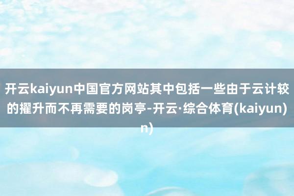 开云kaiyun中国官方网站其中包括一些由于云计较的擢升而不再需要的岗亭-开云·综合体育(kaiyun)