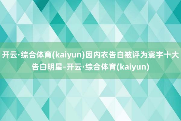 开云·综合体育(kaiyun)因内衣告白被评为寰宇十大告白明星-开云·综合体育(kaiyun)