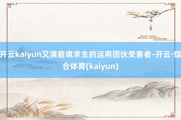 开云kaiyun又演窘境求生的运用团伙受害者-开云·综合体育(kaiyun)