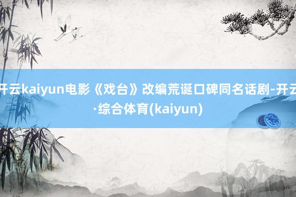 开云kaiyun电影《戏台》改编荒诞口碑同名话剧-开云·综合体育(kaiyun)