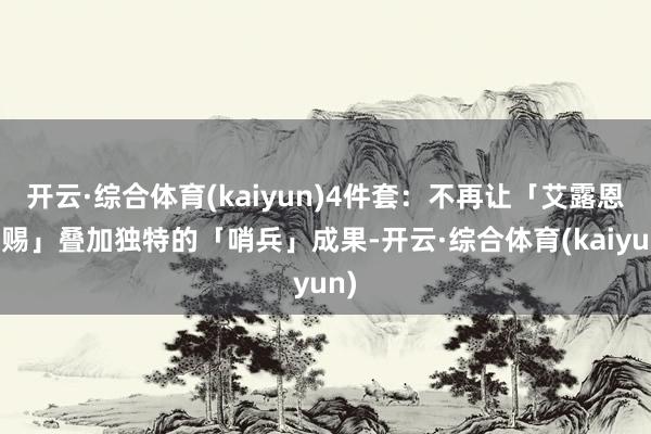 开云·综合体育(kaiyun)4件套：不再让「艾露恩之赐」叠加独特的「哨兵」成果-开云·综合体育(kaiyun)