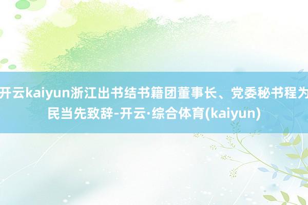 开云kaiyun浙江出书结书籍团董事长、党委秘书程为民当先致辞-开云·综合体育(kaiyun)