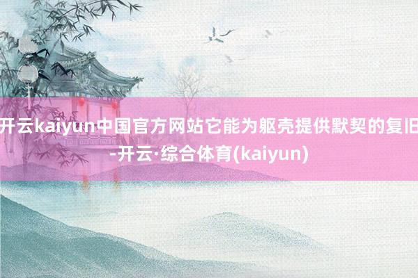 开云kaiyun中国官方网站它能为躯壳提供默契的复旧-开云·综合体育(kaiyun)