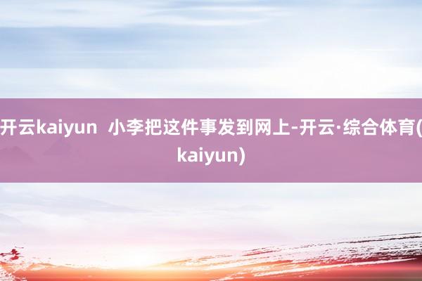 开云kaiyun  小李把这件事发到网上-开云·综合体育(kaiyun)