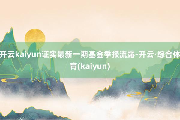 开云kaiyun证实最新一期基金季报流露-开云·综合体育(kaiyun)
