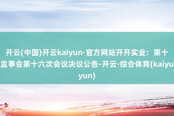 开云(中国)开云kaiyun·官方网站开开实业：第十届监事会第十六次会议决议公告-开云·综合体育(kaiyun)
