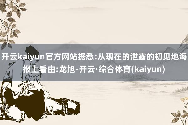 开云kaiyun官方网站据悉:从现在的泄露的初见地海报上看由:龙旭-开云·综合体育(kaiyun)