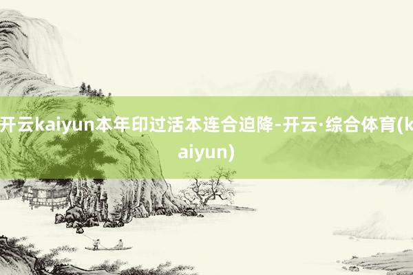 开云kaiyun本年印过活本连合迫降-开云·综合体育(kaiyun)