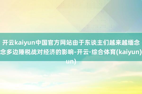 开云kaiyun中国官方网站由于东谈主们越来越缅念念多边陲税战对经济的影响-开云·综合体育(kaiyun)