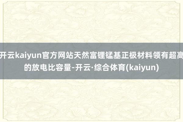 开云kaiyun官方网站天然富锂锰基正极材料领有超高的放电比容量-开云·综合体育(kaiyun)
