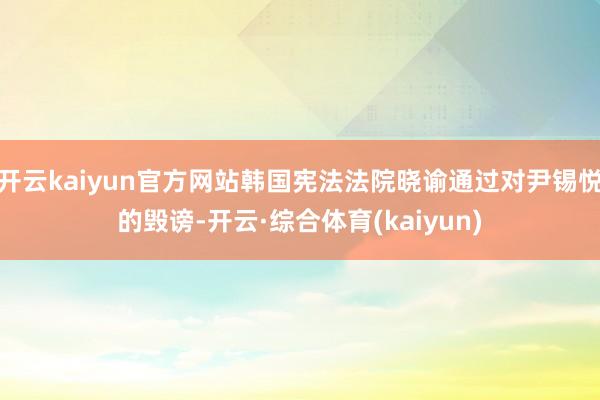 开云kaiyun官方网站韩国宪法法院晓谕通过对尹锡悦的毁谤-开云·综合体育(kaiyun)