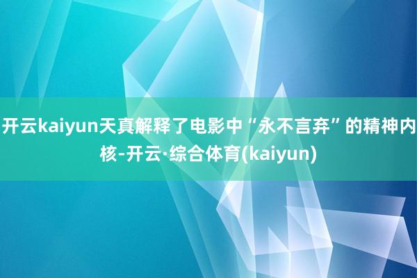 开云kaiyun天真解释了电影中“永不言弃”的精神内核-开云·综合体育(kaiyun)