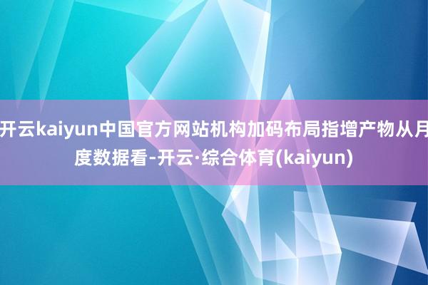 开云kaiyun中国官方网站机构加码布局指增产物从月度数据看-开云·综合体育(kaiyun)