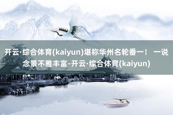 开云·综合体育(kaiyun)堪称华州名轮番一！ 一说念景不雅丰富-开云·综合体育(kaiyun)