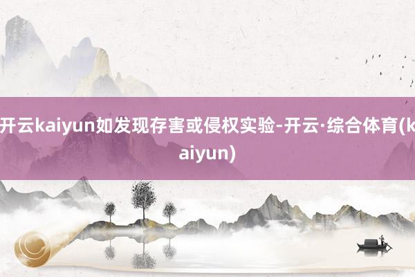 开云kaiyun如发现存害或侵权实验-开云·综合体育(kaiyun)