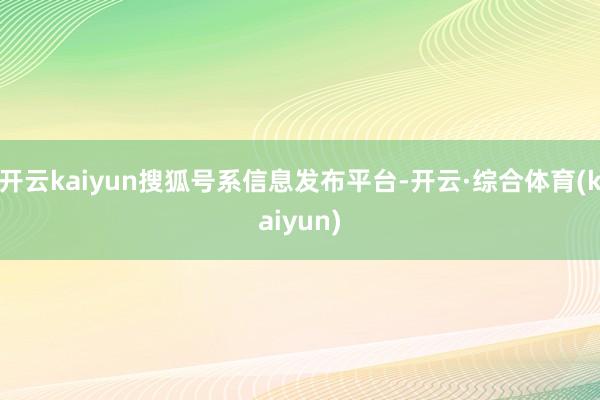 开云kaiyun搜狐号系信息发布平台-开云·综合体育(kaiyun)