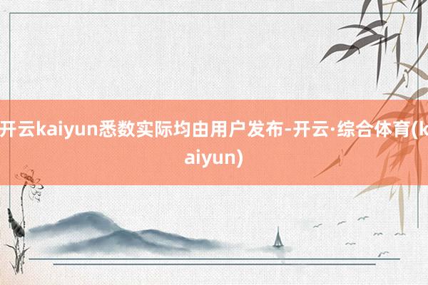 开云kaiyun悉数实际均由用户发布-开云·综合体育(kaiyun)