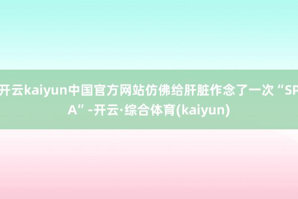 开云kaiyun中国官方网站仿佛给肝脏作念了一次“SPA”-开云·综合体育(kaiyun)