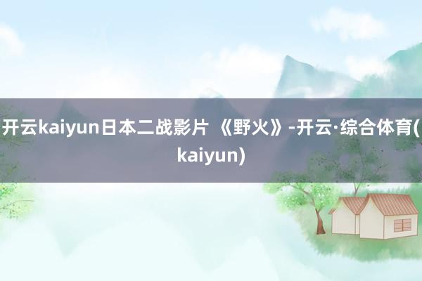 开云kaiyun日本二战影片 《野火》-开云·综合体育(kaiyun)