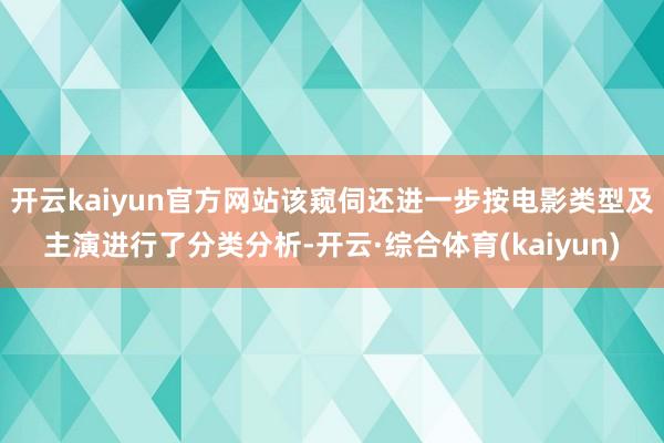 开云kaiyun官方网站该窥伺还进一步按电影类型及主演进行了分类分析-开云·综合体育(kaiyun)