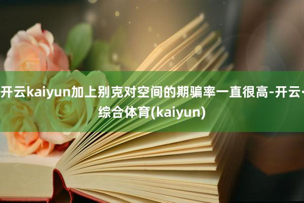 开云kaiyun加上别克对空间的期骗率一直很高-开云·综合体育(kaiyun)